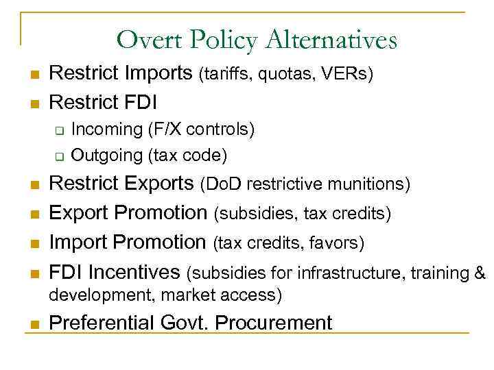 Overt Policy Alternatives n n Restrict Imports (tariffs, quotas, VERs) Restrict FDI q q