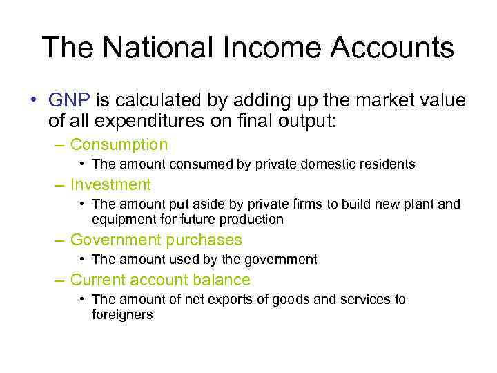 The National Income Accounts • GNP is calculated by adding up the market value