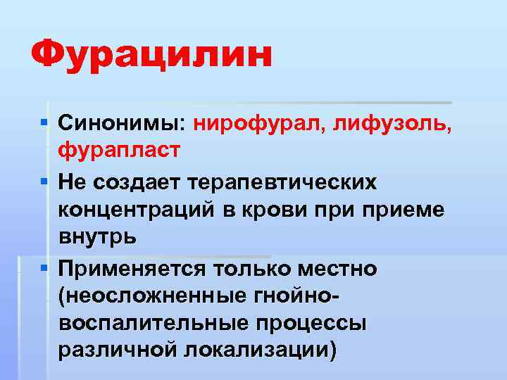 Фурацилин § Синонимы: нирофурал, лифузоль, фурапласт § Не создает терапевтических концентраций в крови приеме
