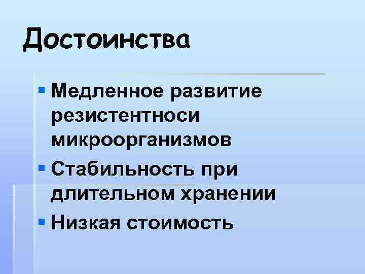 Достоинства § Медленное развитие резистентноси микроорганизмов § Стабильность при длительном хранении § Низкая стоимость