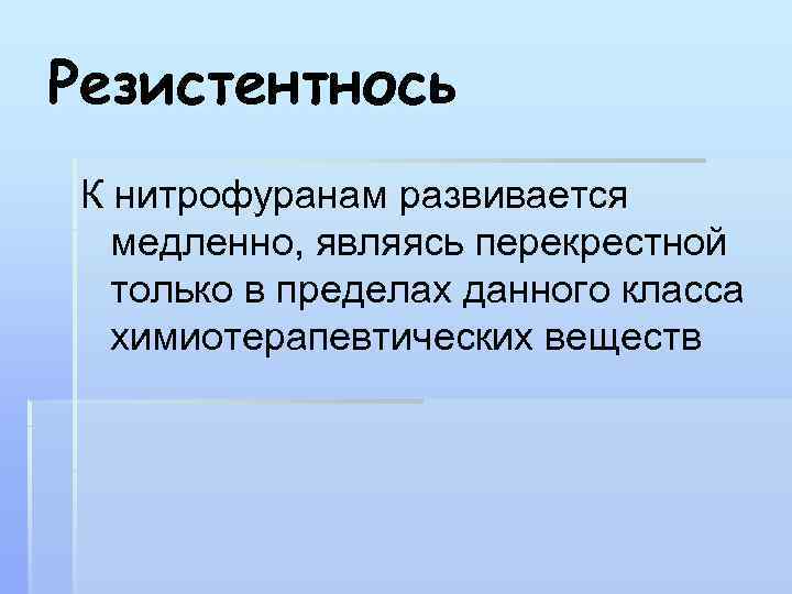 Резистентнось К нитрофуранам развивается медленно, являясь перекрестной только в пределах данного класса химиотерапевтических веществ