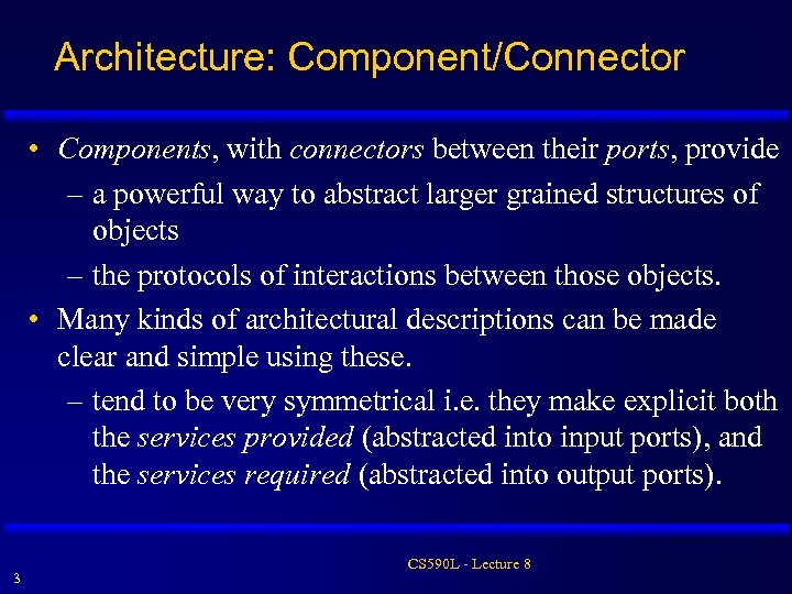 Architecture: Component/Connector • Components, with connectors between their ports, provide – a powerful way