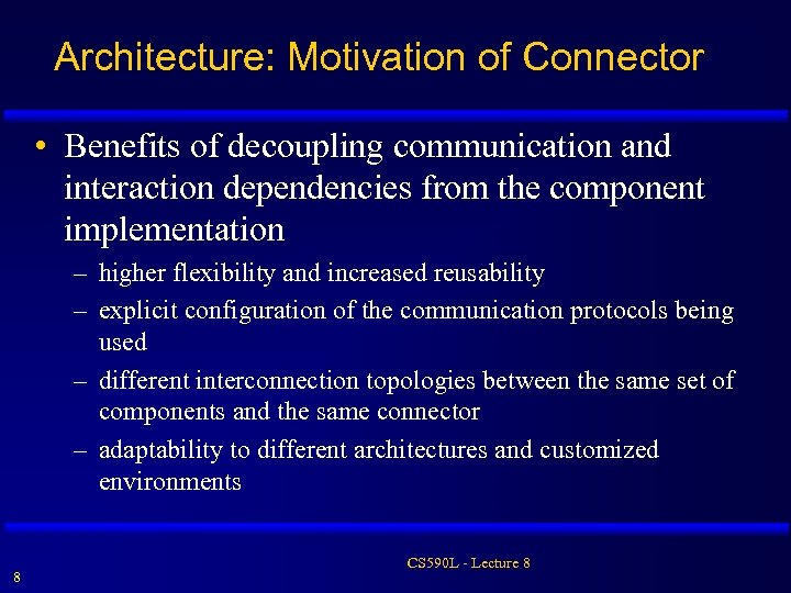 Architecture: Motivation of Connector • Benefits of decoupling communication and interaction dependencies from the