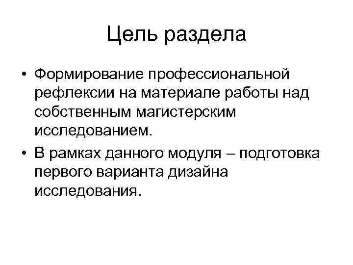 Цель раздела • Формирование профессиональной рефлексии на материале работы над собственным магистерским исследованием. •