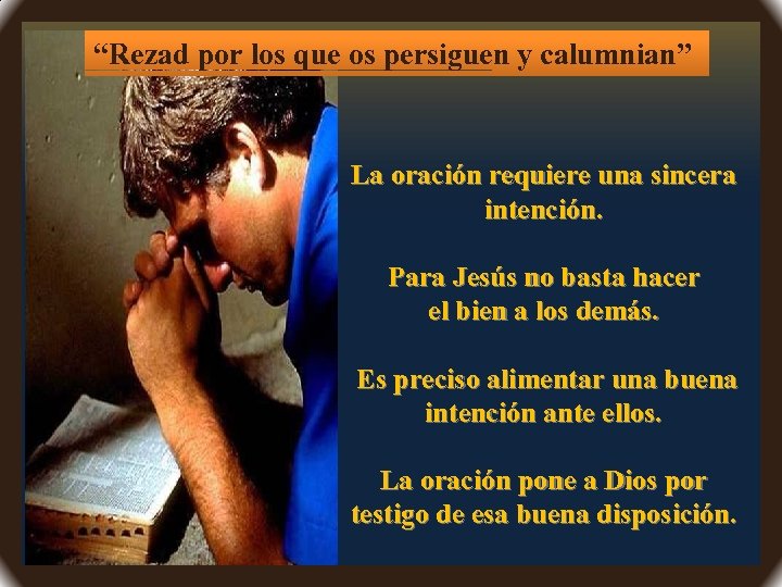 “Rezad por los que os persiguen y calumnian” La oración requiere una sincera intención.