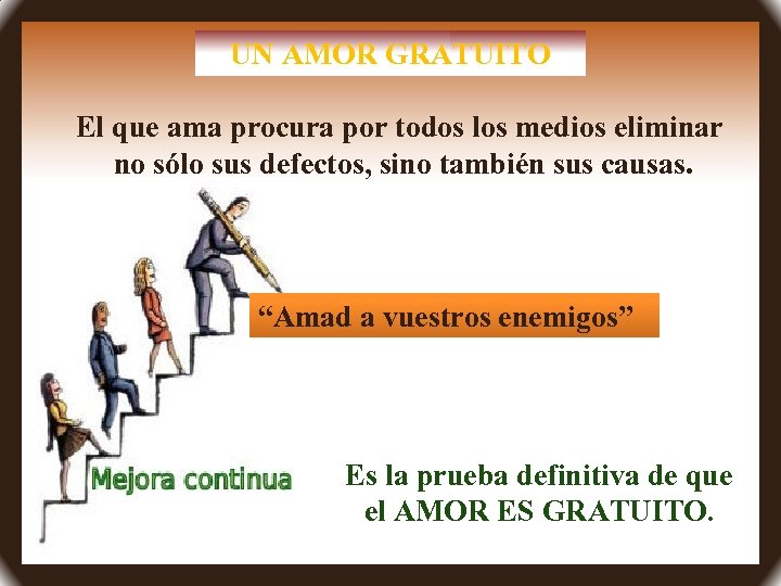 UN AMOR GRATUITO El que ama procura por todos los medios eliminar no sólo