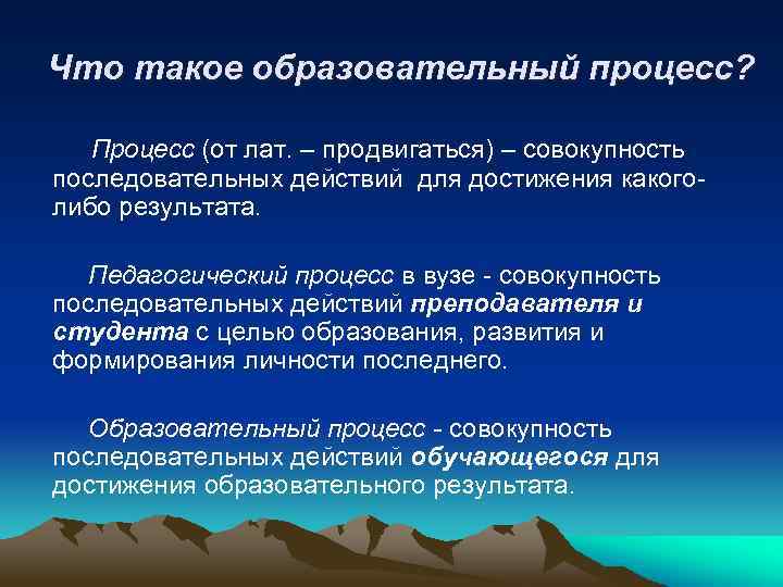 Что такое образовательный процесс? Процесс (от лат. – продвигаться) – совокупность последовательных действий для