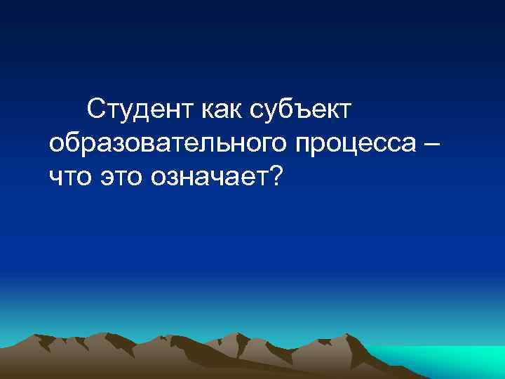 Студент как субъект образовательного процесса – что это означает? 