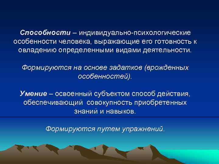 Способности – индивидуально-психологические особенности человека, выражающие его готовность к овладению определенными видами деятельности. Формируются