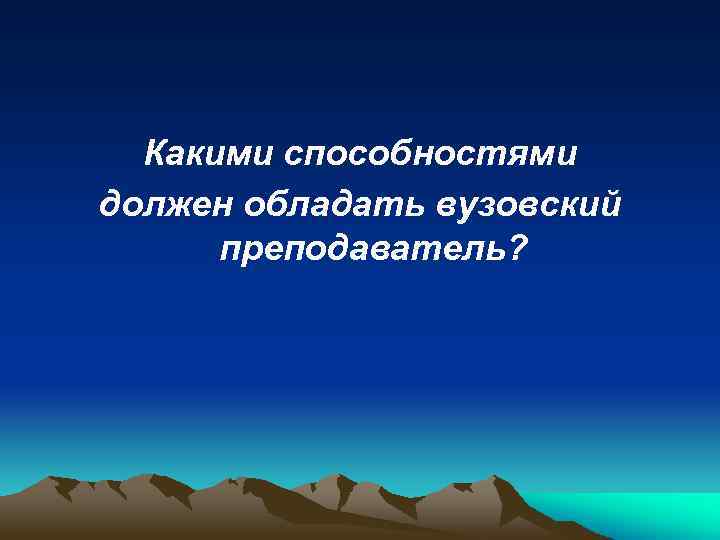 Какими способностями должен обладать вузовский преподаватель? 