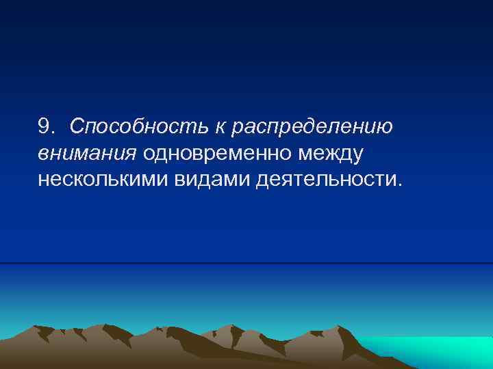 9. Способность к распределению внимания одновременно между несколькими видами деятельности. 