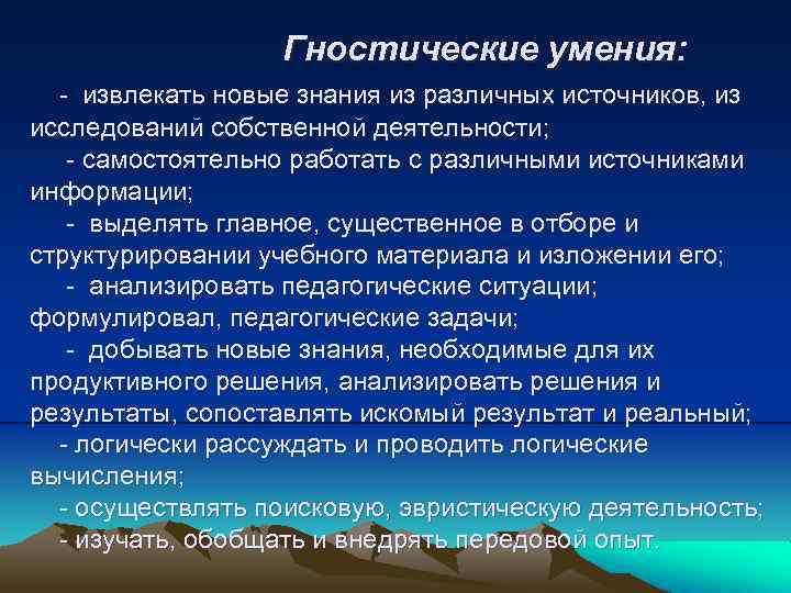 Гностические умения: - извлекать новые знания из различных источников, из исследований собственной деятельности; -