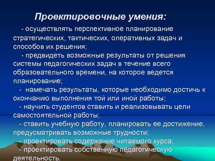 Проектировочные умения: - осуществлять перспективное планирование стратегических, тактических, оперативных задач и способов их решения;