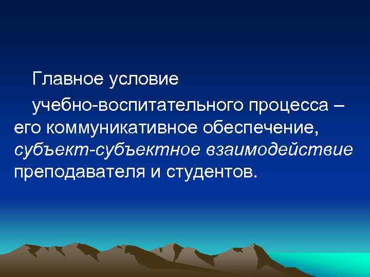 Главное условие учебно-воспитательного процесса – его коммуникативное обеспечение, субъект-субъектное взаимодействие преподавателя и студентов. 