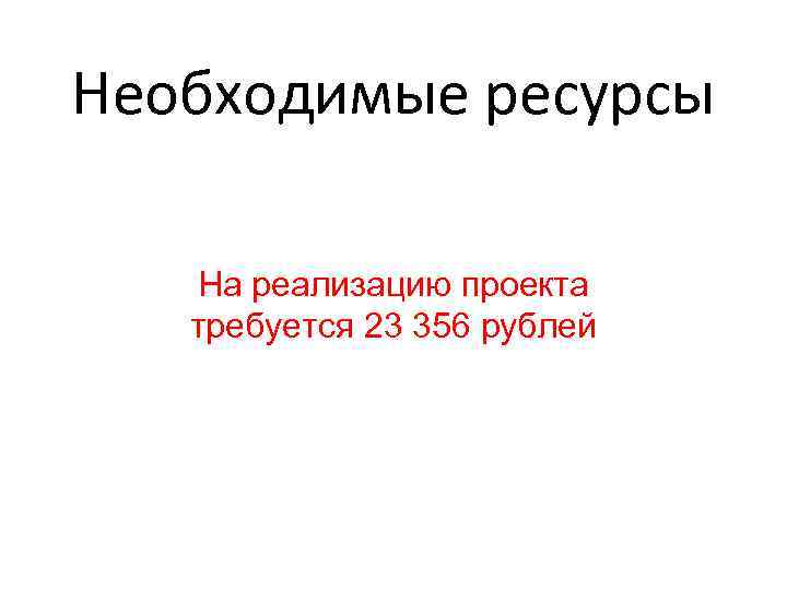 Необходимые ресурсы На реализацию проекта требуется 23 356 рублей 