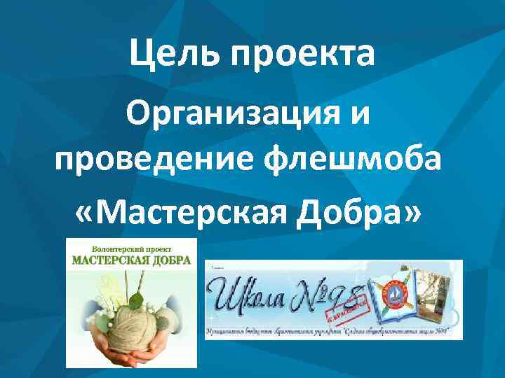 Цель проекта Организация и проведение флешмоба «Мастерская Добра» 