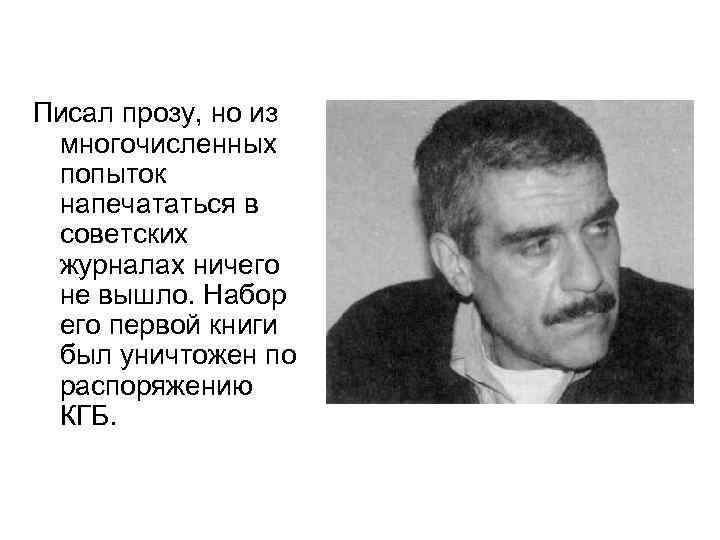 Писал прозу, но из многочисленных попыток напечататься в советских журналах ничего не вышло. Набор