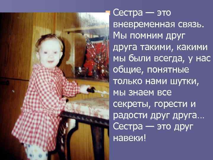 n Cестра — это вневременная связь. Мы помним друга такими, какими мы были всегда,