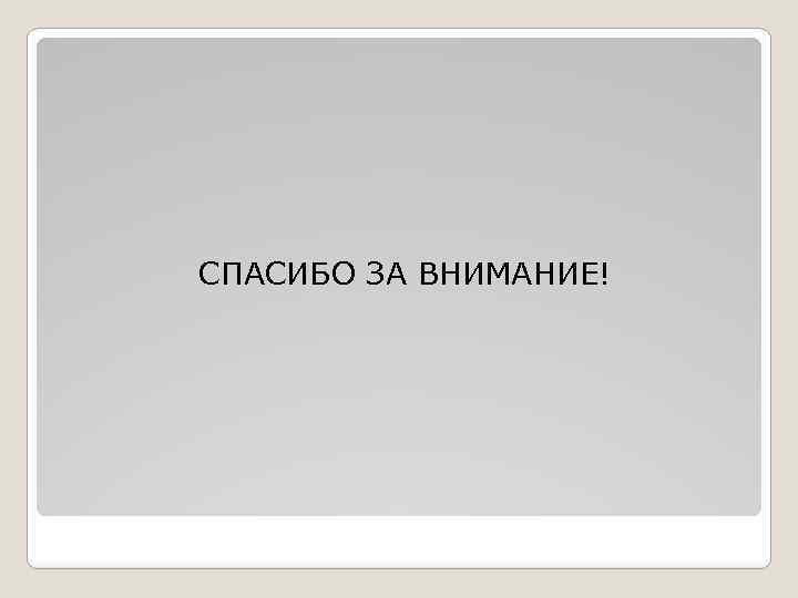 СПАСИБО ЗА ВНИМАНИЕ! 