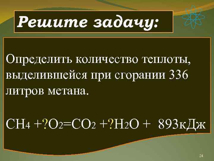 Решите задачу: Определить количество теплоты, выделившейся при сгорании 336 литров метана. СН 4 +?