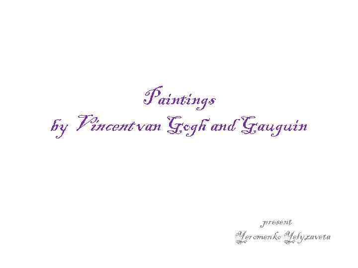 Paintings by Vincent van Gogh and Gauguin present Yeromenko Yelyzaveta 