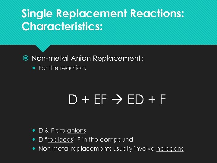 Single Replacement Reactions: Characteristics: Non-metal Anion Replacement: For the reaction: D + EF ED