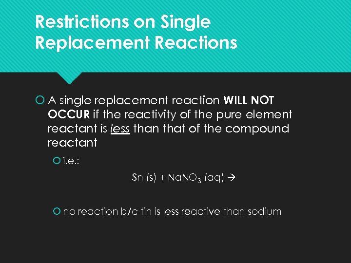 Restrictions on Single Replacement Reactions A single replacement reaction WILL NOT OCCUR if the