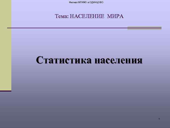 Филиал МГИМО в ОДИНЦОВО Тема: НАСЕЛЕНИЕ МИРА Статистика населения 1 