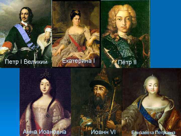 Петр I Великий Екатерина I Анна Иоановна Иоанн VI Пётр II Елизавета Петровна 
