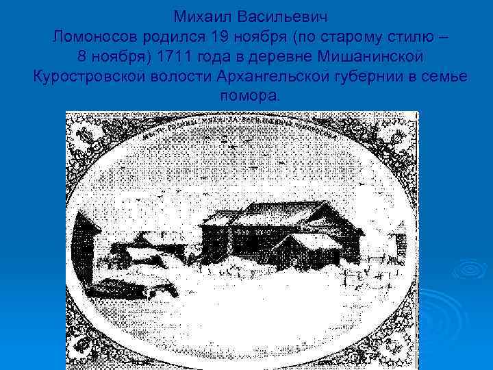 Михаил Васильевич Ломоносов родился 19 ноября (по старому стилю – 8 ноября) 1711 года