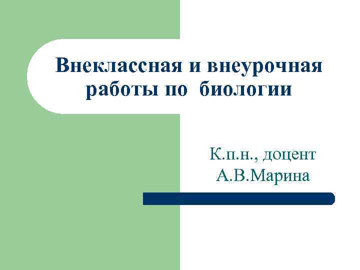 Внеклассная и внеурочная работы по биологии К. п. н. , доцент А. В. Марина