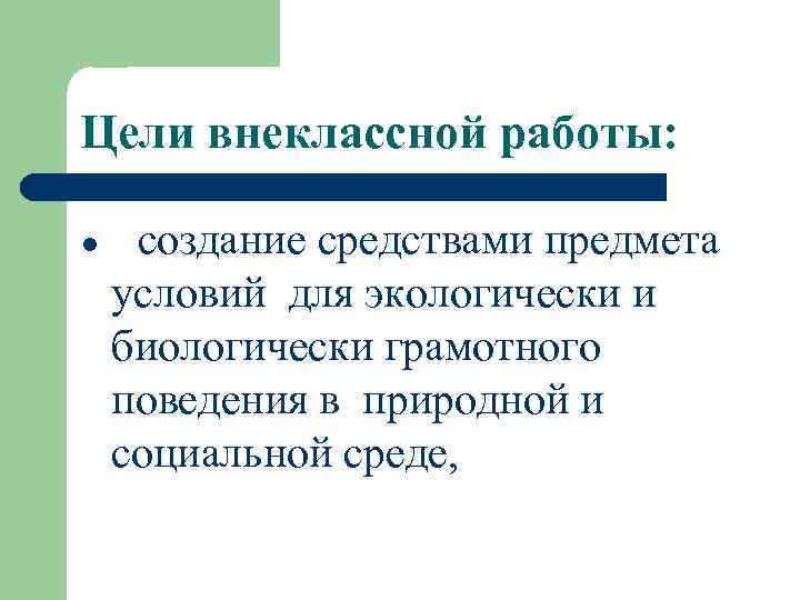 Цели внеклассной работы: l создание средствами предмета условий для экологически и биологически грамотного поведения