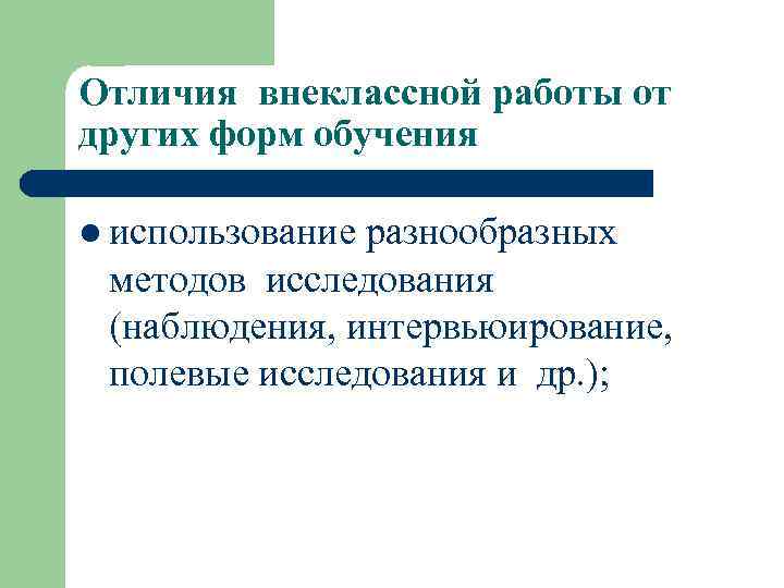 Отличия внеклассной работы от других форм обучения l использование разнообразных методов исследования (наблюдения, интервьюирование,