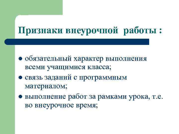 Признаки внеурочной работы : обязательный характер выполнения всеми учащимися класса; l связь заданий с