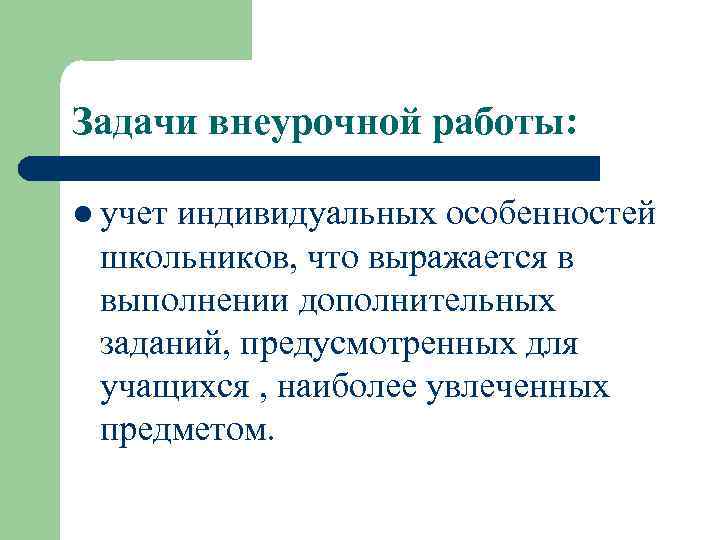 Задачи внеурочной работы: l учет индивидуальных особенностей школьников, что выражается в выполнении дополнительных заданий,