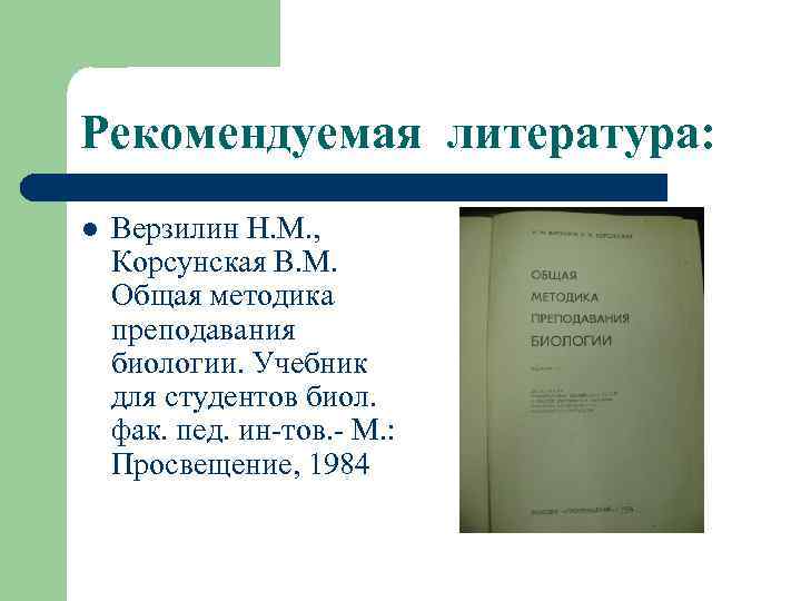 Рекомендуемая литература: l Верзилин Н. М. , Корсунская В. М. Общая методика преподавания биологии.