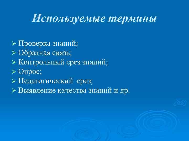 Используемые термины Ø Проверка знаний; Ø Обратная связь; Ø Контрольный срез знаний; Ø Опрос;