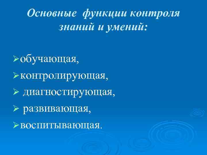Основные функции контроля знаний и умений: Ø обучающая, Ø контролирующая, диагностирующая, Ø развивающая, Ø