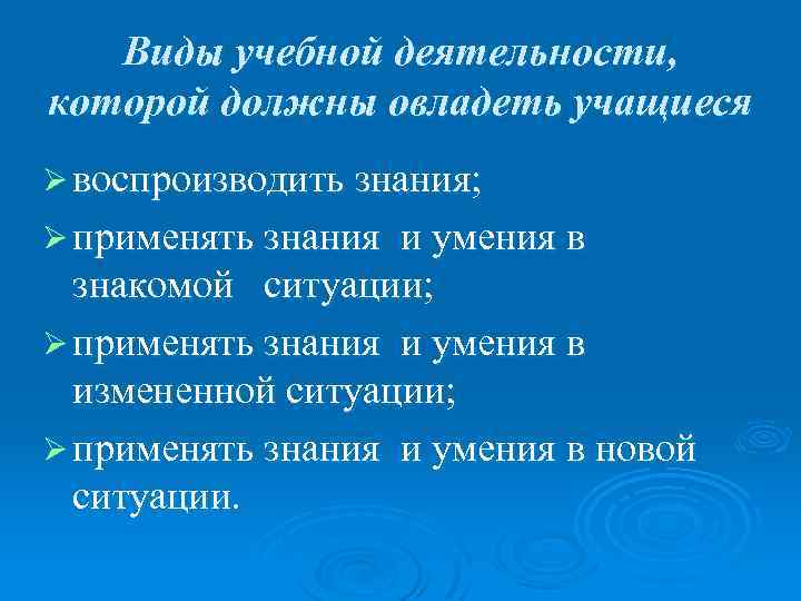 Виды учебной деятельности, которой должны овладеть учащиеся Ø воспроизводить знания; Ø применять знания и