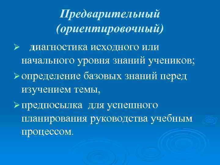 Предварительный (ориентировочный) диагностика исходного или начального уровня знаний учеников; Ø определение базовых знаний перед