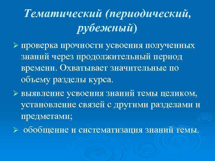 Тематический (периодический, рубежный) Ø проверка прочности усвоения полученных знаний через продолжительный период времени. Охватывает