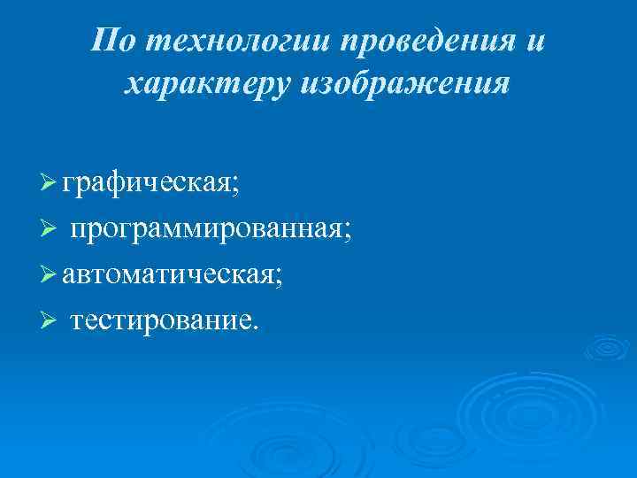По технологии проведения и характеру изображения Ø графическая; программированная; Ø автоматическая; Ø тестирование. Ø