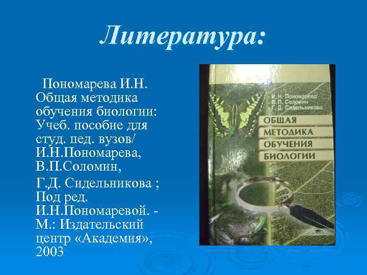 Литература: Пономарева И. Н. Общая методика обучения биологии: Учеб. пособие для студ. пед. вузов/