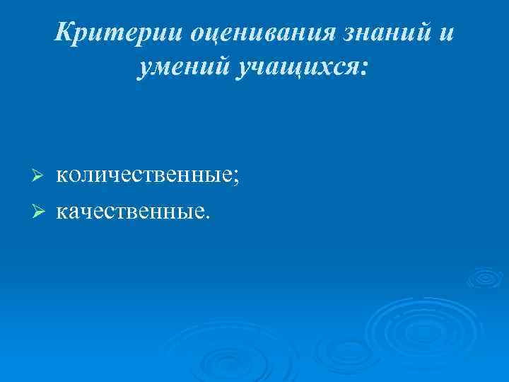 Критерии оценивания знаний и умений учащихся: количественные; Ø качественные. Ø 