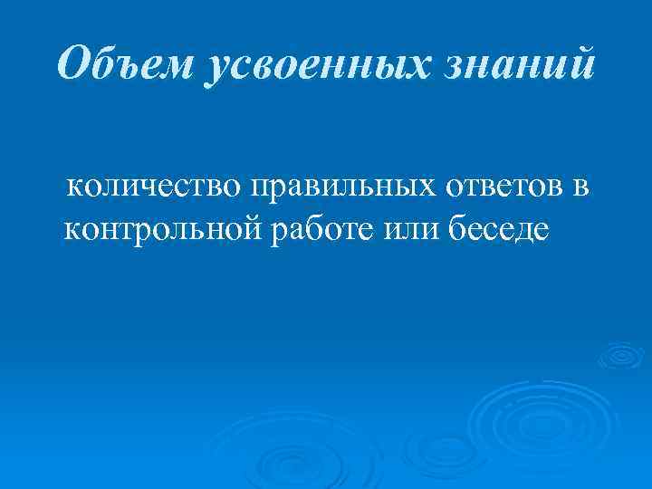 Объем усвоенных знаний количество правильных ответов в контрольной работе или беседе 