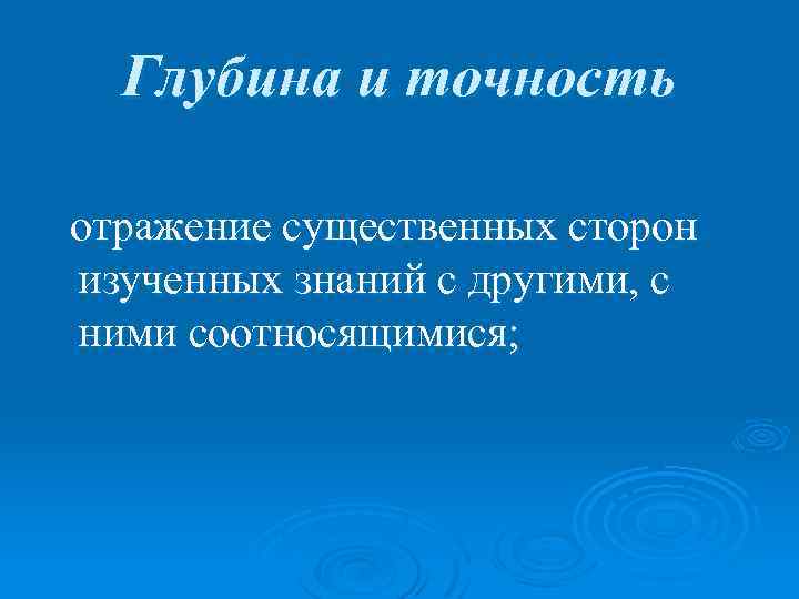 Глубина и точность отражение существенных сторон изученных знаний с другими, с ними соотносящимися; 