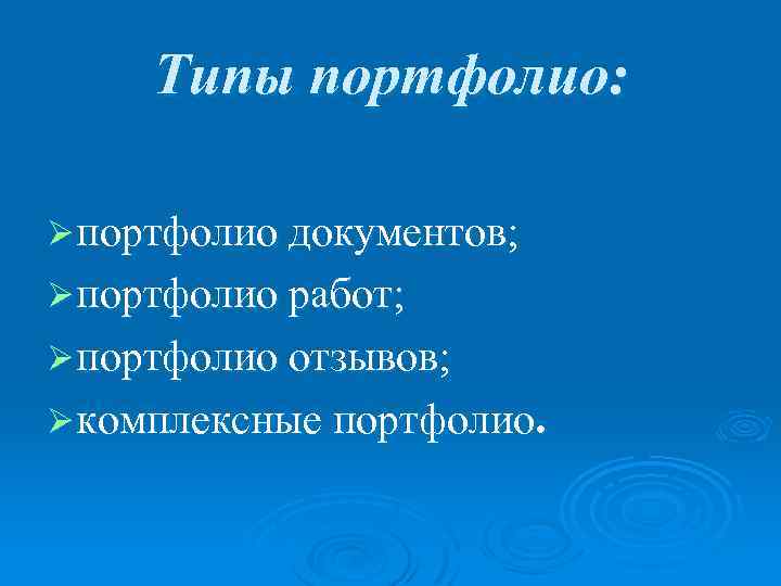 Типы портфолио: Ø портфолио документов; Ø портфолио работ; Ø портфолио отзывов; Ø комплексные портфолио.