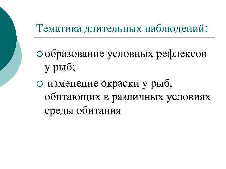 Тематика длительных наблюдений: ¡ образование условных рефлексов у рыб; ¡ изменение окраски у рыб,