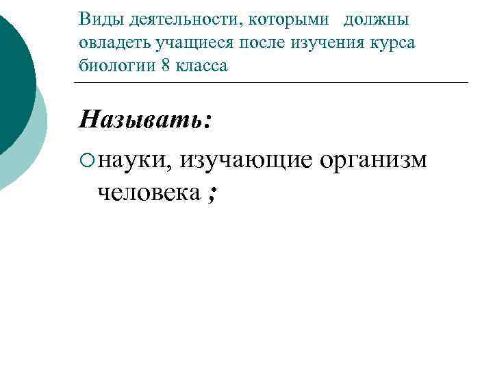 Виды деятельности, которыми должны овладеть учащиеся после изучения курса биологии 8 класса Называть: ¡