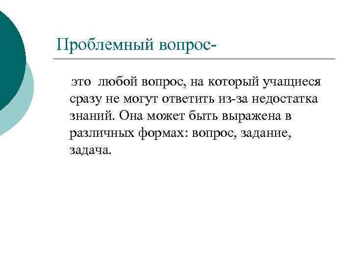 Проблемный вопросэто любой вопрос, на который учащиеся сразу не могут ответить из-за недостатка знаний.